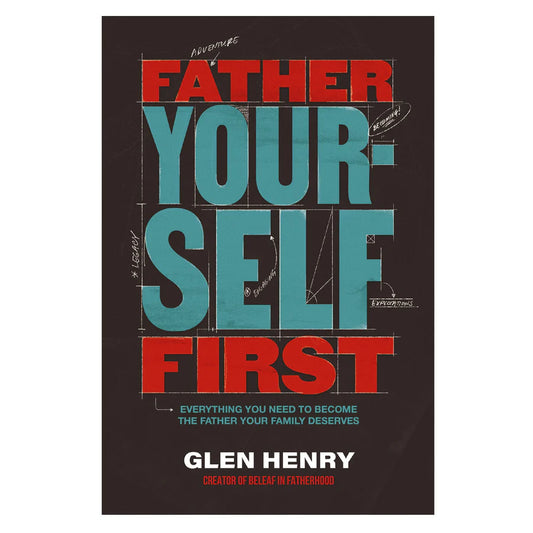 Father Yourself First: Everything You Need to Become the Father Your Family Deserves PB